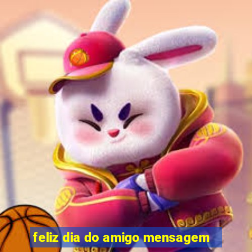 feliz dia do amigo mensagem